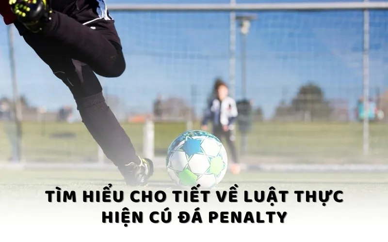 Tìm hiểu cho tiết về luật thực hiện cú đá penalty